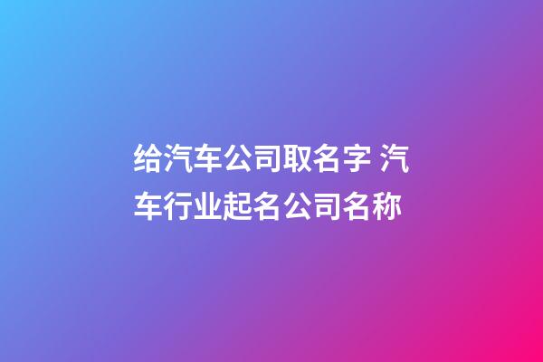 给汽车公司取名字 汽车行业起名公司名称-第1张-公司起名-玄机派